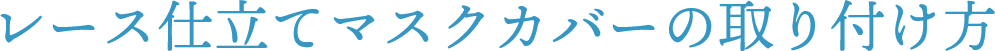 レース仕立てマスクカバーの取り付け方
